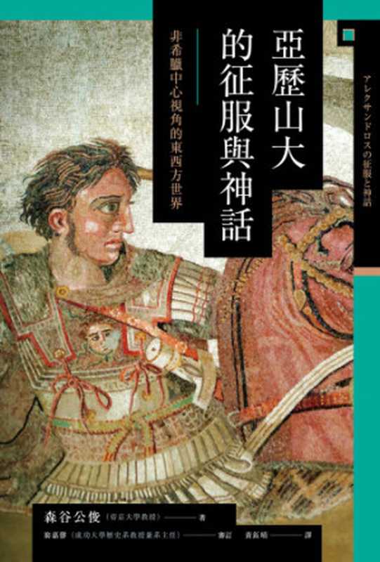 亞歷山大的征服與神話 ： 非希臘中心視角的東西方世界  Yalishanda de zheng fu yu shen hua ： fei Xila zhong xin shi jiao de dong xi fang shi jie（the Great Alexander; Huang， Yuqing; Moritani， Kimitoshi）（Ba qi wen hua 2018）