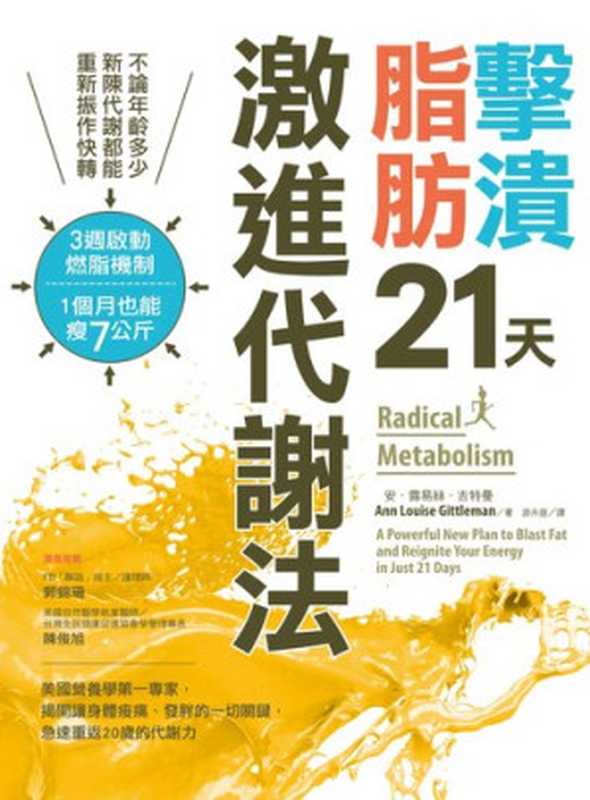 擊潰脂肪21天激進代謝法：不論年齡多少，新陳代謝都能回復快轉！3週啟動燃脂機制，1個月瘦7公斤 = Radical Metabolism： A Powerful New Plan to Blast Fat and Reignite Your Energy in Just 21 Days（安 &middot; 露易絲 &middot; 吉圖曼 (Ann Louise Gittleman)， 游卉庭 譯）（采實文化事業股份有限公司 2019）