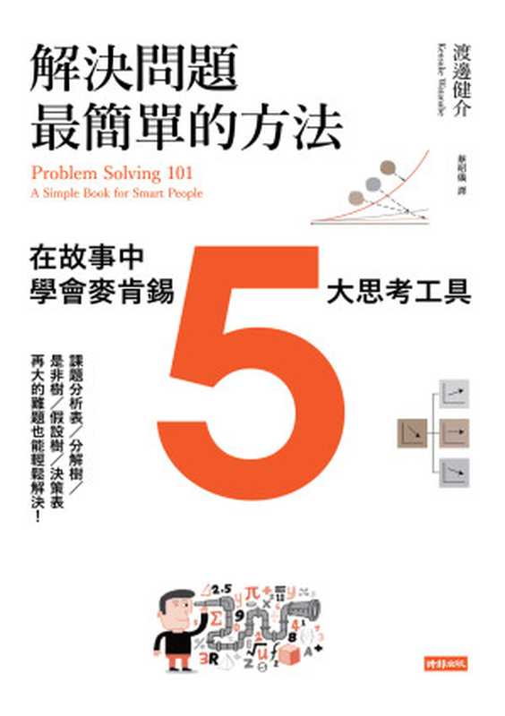 解決問題最簡單的方法：在故事中學會麥肯錫5大思考工具 = Problem Solving 101： A Simple Book for Smart People（渡邊健介 (Kensuke Watanabe) 著 ; 蔡昭儀 譯）（時報文化出版企業股份有限公司 2017）