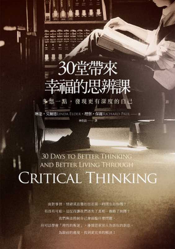 30堂帶來幸福的思辨課：多想一點，發現更有深度的自己 = 30 Days to Better Thinking and Better Living Through Critical Thinking： A Guide for Improving Every Aspect of Your Life（琳達 &middot; 艾爾德(Linda Elder)， 理察 &middot; 保羅(Richard Paul) 著 ; 林佳誼 譯）（城邦出版集團 商周出版 2013）