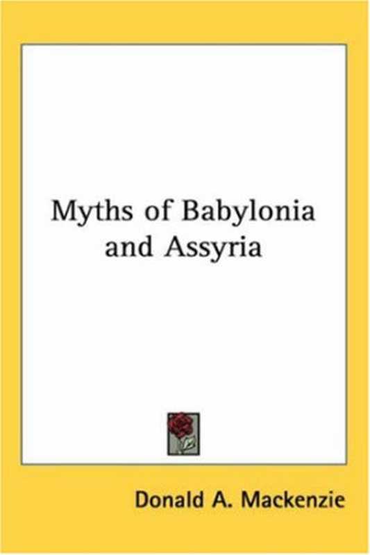 Myths of Babylonia and Assyria（Donald A. Mackenzie）（Kessinger Publishing， LLC 2004）