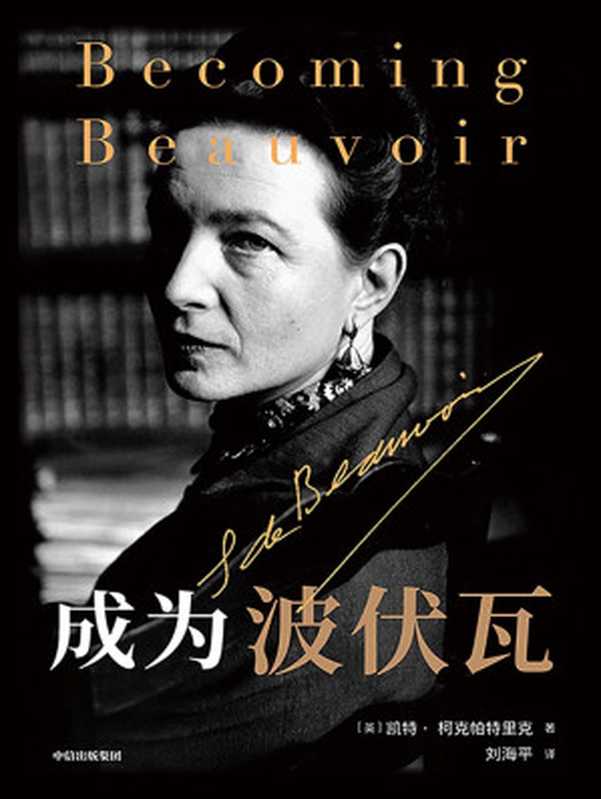 成为波伏瓦 = Becoming Beauvoir：A Life（[英] 凯特&middot;柯克帕特里克 (Kate Kirkpatrick) 著；刘海平 译）（中信出版集团 2021）