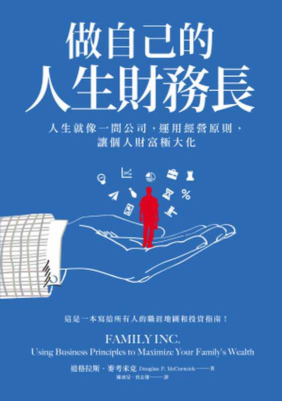 做自己的人生財務長：人生就像一間公司， 運用經營原則， 讓個人財富極大化 = Family Inc.： Using Business Principles to Maximize Your Family&rsquo;s Wealth（道格拉斯 &middot; 麥考米克 (Douglas P. McCormick) 著 ; 陳鴻旻， 曾志傑 譯）（采實文化事業股份有限公司 2018）