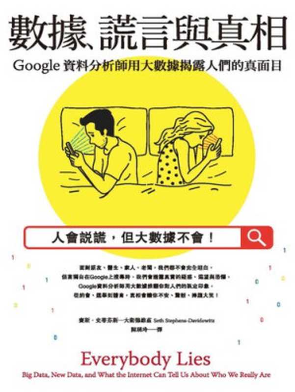 數據、謊言與真相：Google資料分析師用大數據揭露人們的真面目 = Everybody Lies： Big Data， New Data， and What the Internet Can Tell Us About Who We Really Are（賽斯 &middot; 史蒂芬斯&mdash;大衛德維茲 (Seth Stephens-Davidowitz) 著 ; 陳琇玲 譯）（商周出版 2017）