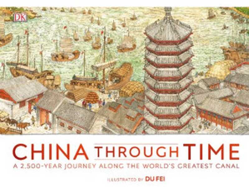 China Through Time ： A 2，500 Year Journey along the World&rsquo;s Greatest Canal（Du Fei）（DK Children 2020）