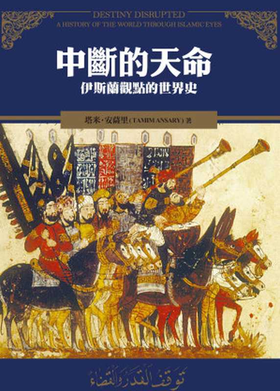 中斷的天命：伊斯蘭觀點的世界史 = Destiny Disrupted： A History of the World through Islamic Eyes（塔米 &middot; 安薩里(Tamin Ansary) 著 ; 苑默文， 劉宜青 譯）（廣場出版 遠足文化出版事業有限公司 2017）