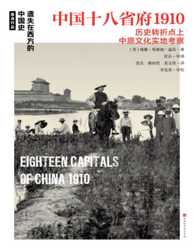 中国十八省府1910（外国摄影家及地理学家独一无二的照片与游记，展现20世纪初中国18个省府的人文地貌） (遗失在西方的中国史)（威廉&middot;埃德加&middot;盖洛）（时代华文 2021）