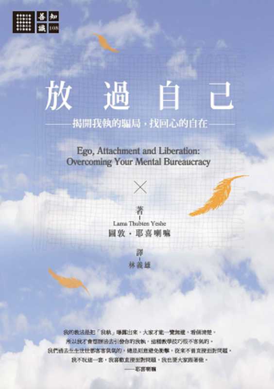 放過自己：揭開我執的騙局，找回心的自在 = Ego， Attachment and Liberation： Overcoming Your Mental Bureaucracy（圖敦 &middot; 耶喜喇嘛 (Lama Thubten Yeshe) 著 ; 林義雄 譯）（城邦出版社 橡樹林文化 2015）