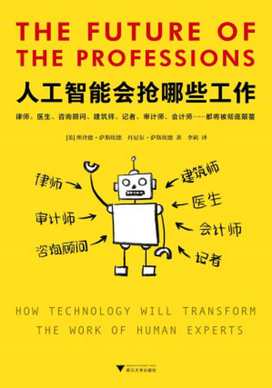 人工智能会抢哪些工作 = The Future of the Professions： How Technology Will Transform the Work of Human Experts（[英] 理查德 &middot; 萨斯坎德 (Richard Susskind)  [英] 丹尼尔 &middot; 萨斯坎德 (Daniel Susskind) 著 ; 李莉 译）（浙江大学出版社 2018）