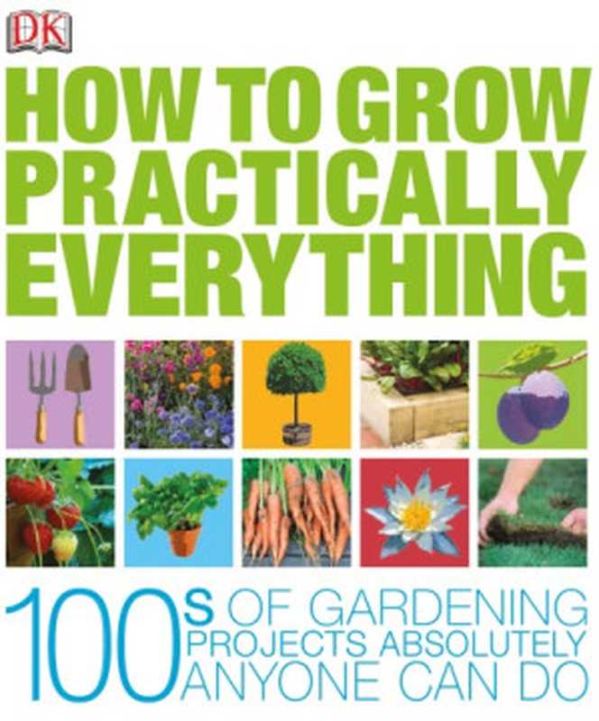 How to Grow Practically Everything（DK， Zia Allaway， Lia Leendertz）（DK Publishing 2012）
