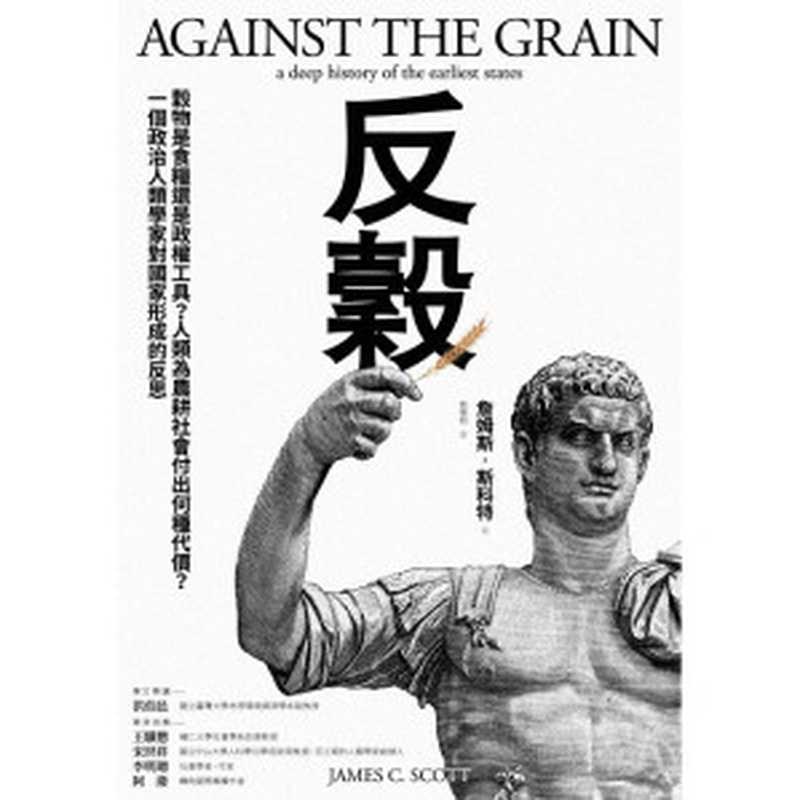 反穀：穀物是食糧還是政權工具？人類為農耕社會付出何種代價？一個政治人類學家對國家形成的反思 = Against the Grain： A Deep History of the Earliest States（詹姆斯 &middot; 斯科特 (James C. Scott) 著；翁德明 譯）（麥田出版 2019）