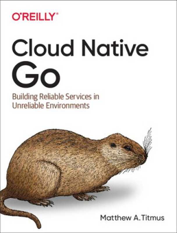 Cloud Native Go： Building Reliable Services in Unreliable Environments（Matthew A. Titmus）（O&rsquo;Reilly Media 2021）
