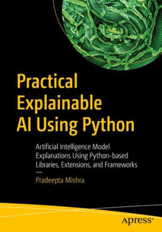 Practical Explainable AI Using Python： Artificial Intelligence Model Explanations Using Python-based Libraries， Extensions， and Frameworks（Pradeepta Mishra）（Apress 2022）