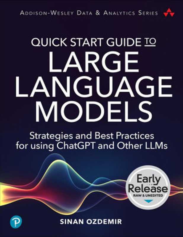 [EARLY RELEASE] Quick Start Guide to Large Language Models： Strategies and Best Practices for using ChatGPT and Other LLMs（Sinan Ozdemir）（Addison-Wesley Professional Pearson 2023）