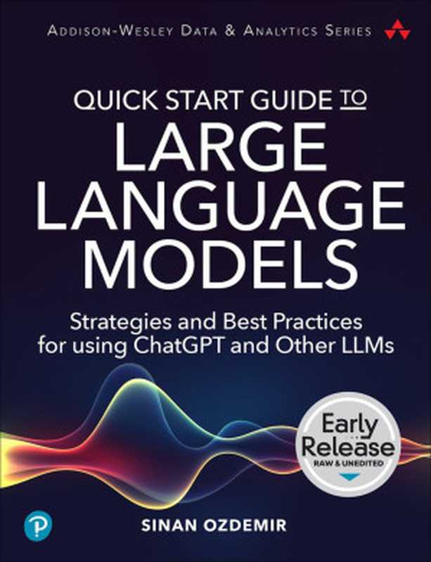 [EARLY RELEASE] Quick Start Guide to Large Language Models： Strategies and Best Practices for using ChatGPT and Other LLMs（Sinan Ozdemir）（Addison-Wesley Professional Pearson 2023）
