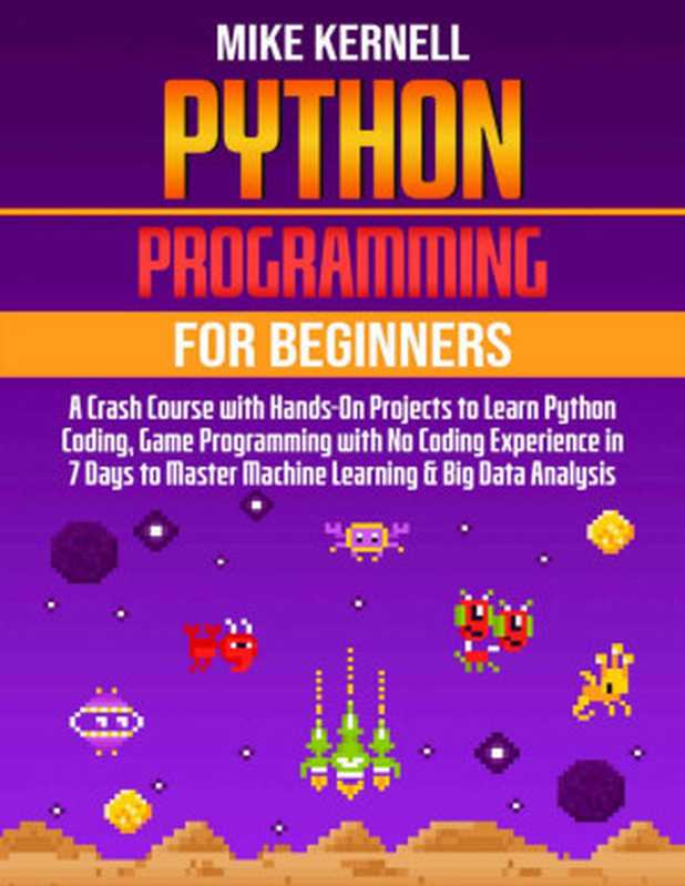PYTHON PROGRAMMING FOR BEGINNERS： A CRASH COURSE WITH HANDS-ON PROJECTS TO LEARN PYTHON CODING， GAME PROGRAMMING WITH NO CODING EXPERIENCE IN 7 DAYS TO MASTER MACHINE LEARNING & BIG DATA ANALYSIS（Mike Kernell）（Independently published 2022）