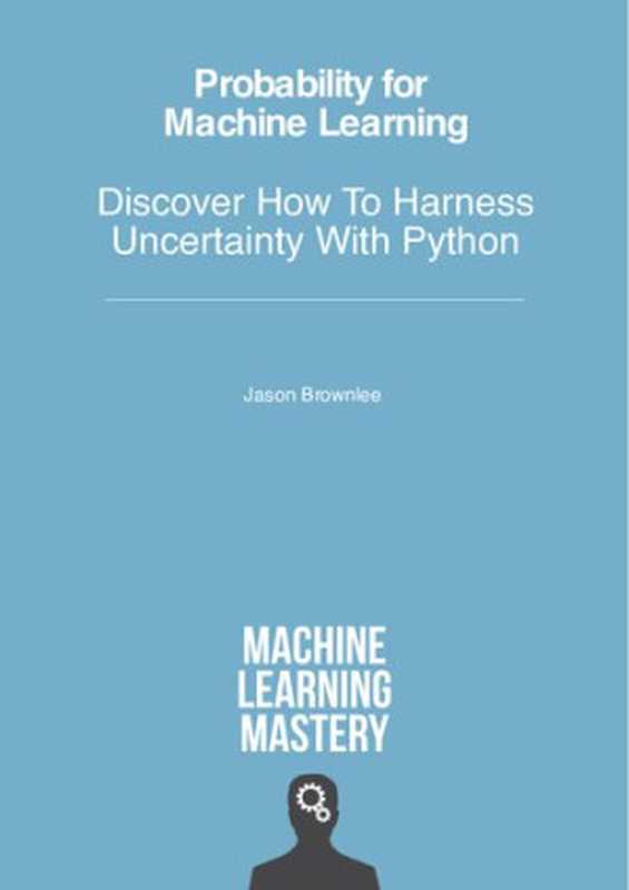 Probability for Machine Learning &ndash; Discover How To Harness Uncertainty With Python（Jason Brownlee）（Machine Learning Mastery 2020）