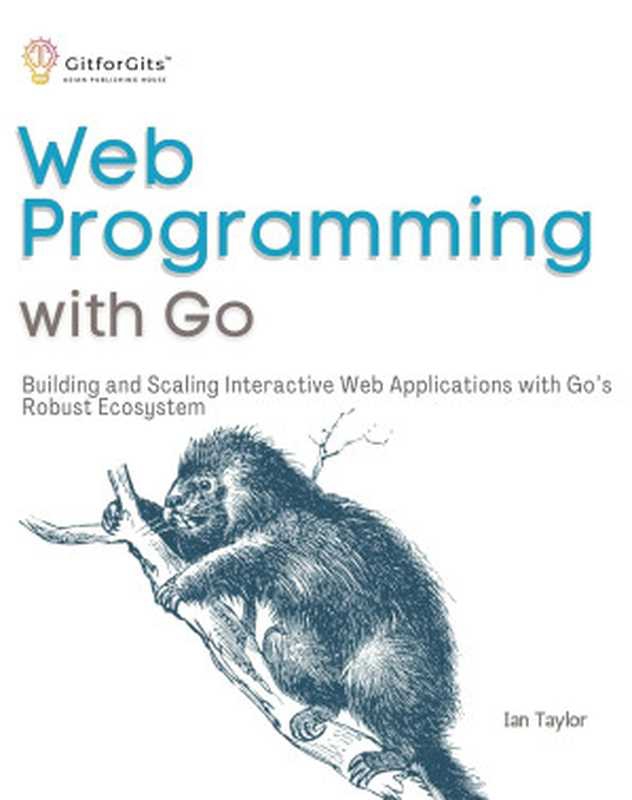 Web Programming with Go： Building and Scaling Interactive Web Applications with Go&rsquo;s Robust Ecosystem（Ian Taylor）（GitforGits 2023）