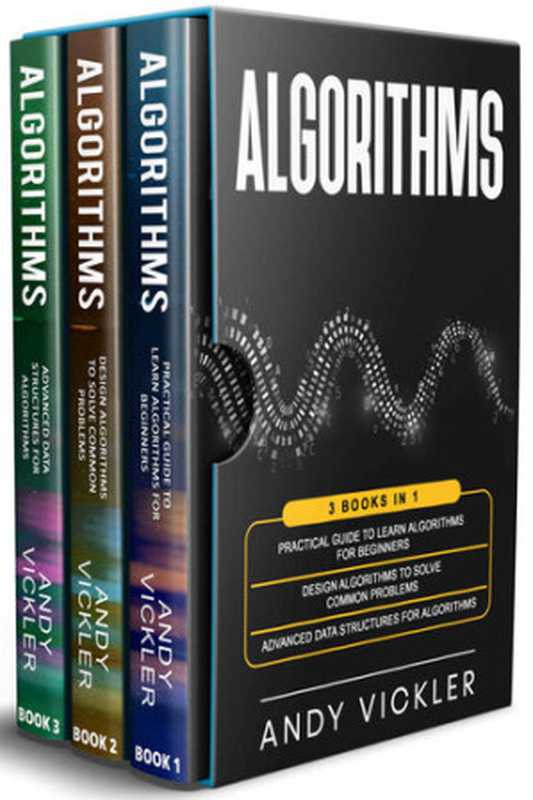 Algorithms： 3 books in 1 ： Practical Guide to Learn Algorithms For Beginners + Design Algorithms to Solve Common Problems + Advanced Data Structures for Algorithms（Andy Vickler）（2021）