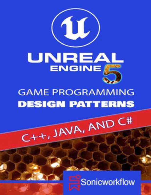 Unreal Engine 5 Game Programming Design Patterns in C++， Java， C#， and Blueprints（Sonic workflow）（2021）