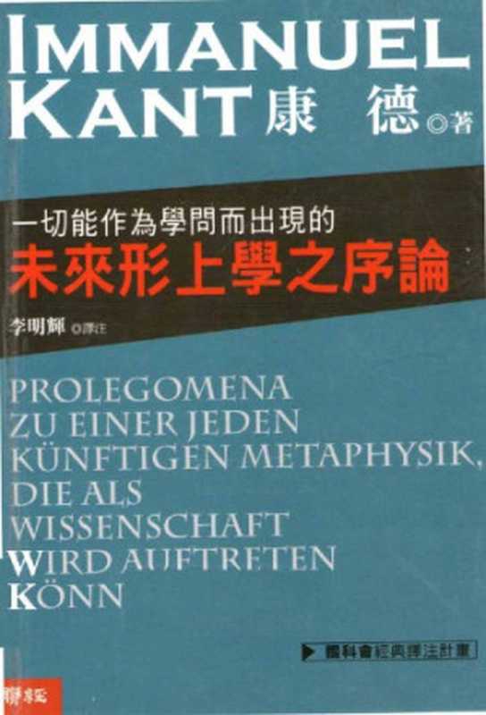 一切能作為學問而出現的未來形上學之序論 = Prolegomena zu einer jeden k&uuml;nftigen Metaphysik，die als Wissenschaft wird auftreten k&ouml;nnen（康德 (Immanuel Kant) 著； 李明輝 譯注）（聯經出版事業股份有限公司 2008）