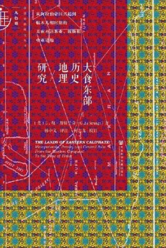 大食东部历史地理研究：从阿拉伯帝国兴起到帖木儿朝时期的美索不达米亚、波斯和中亚诸地 = The Lands of Eastern Caliphate： Mesopotamia， Persia， and Central Asia From the Moslem conquest to the time of Timur（[英] G &middot; 勒 &middot; 斯特兰奇 (G. Le Strange) 著 ; 韩中义 译）（社会科学文献出版社 2018）