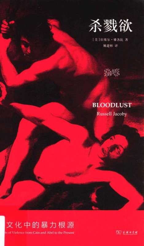 杀戮欲：西方文化中的暴力根源 = Bloodlust： On the Roots of Violence from Cain and Abel to the Present（[美] 拉塞尔 &middot; 雅各比 (Russell Jacoby) 著；姚建彬 译）（商务印书馆 2013）