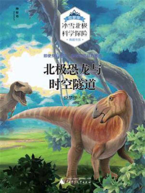 北极恐龙与时空隧道（位梦华&ldquo;冰雪北极科学探险&rdquo;典藏书系） （位梦华）（广西师范大学出版社 2019）