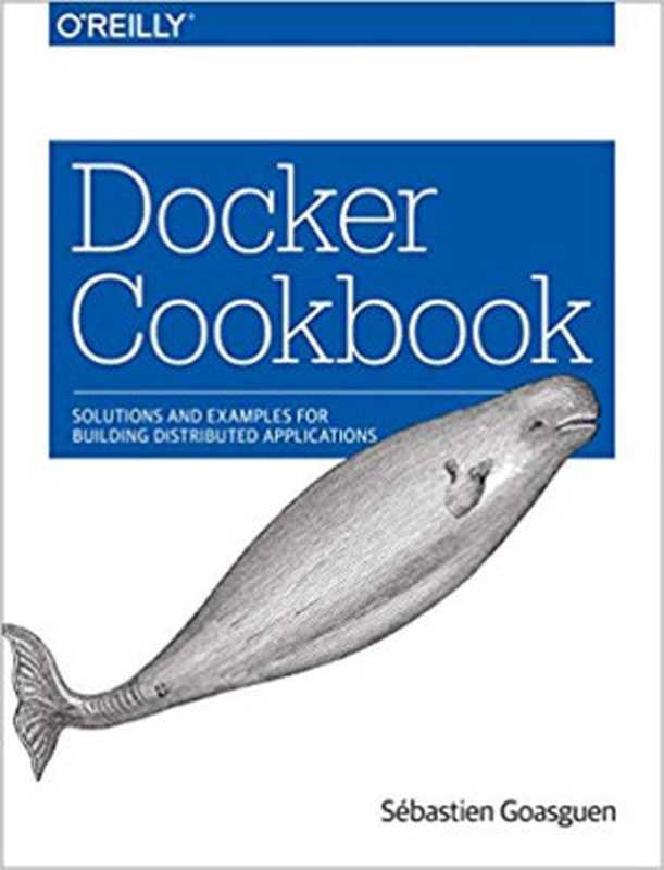 Docker Cookbook： Solutions and Examples for Building Distributed Applications（S&eacute;bastien Goasguen）（O&rsquo;Reilly Media 2015）