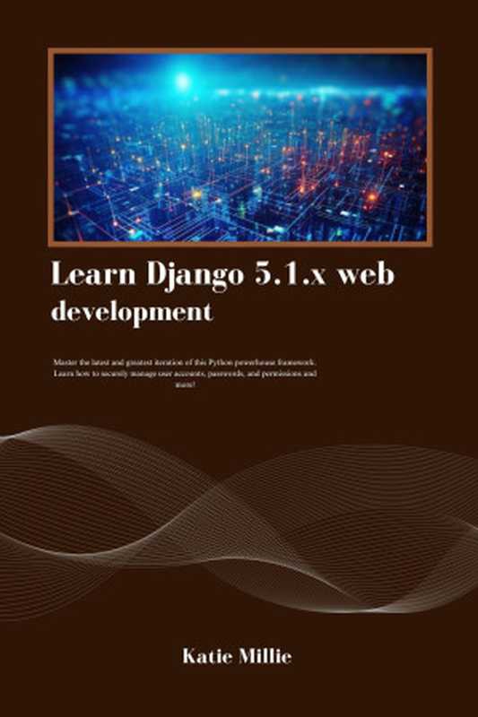 Learn Django 5.1.x web development： Master the latest and greatest iteration of this Python powerhouse framework. Learn how to securely manage user accounts， … and more! (Python Trailblazer’s Bible)（Millie， Katie）（2024）