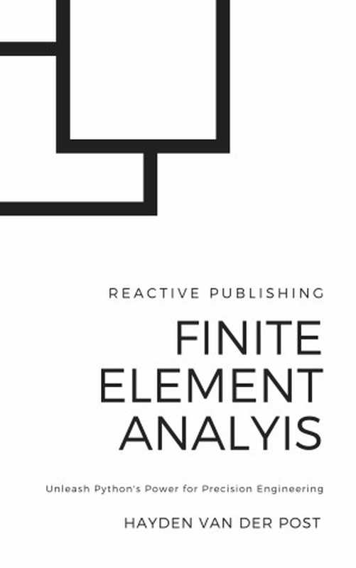 Finite Element Analysis (FEA) with Python： Unleash Python&rsquo;s Power for Precision Engineering（Hayden Van Der Post， Alice Schwartz）（Reactive Publishing 2024）