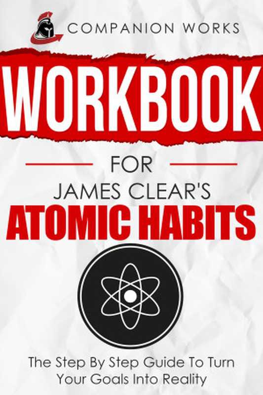 Workbook for James Clear&rsquo;s Atomic Habits： The Step By Step Guide To Turn Your Goals Into Reality（Companion Works）（James Clear 2021）