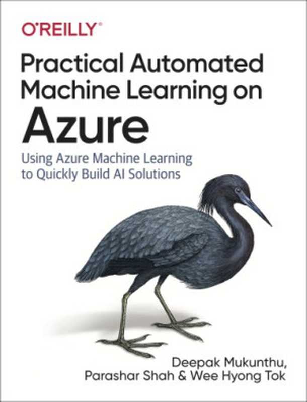 Practical Automated Machine Learning on Azure： Using Azure Machine Learning to Quickly Build AI Solutions（Deepak Mukunthu; Parashar Shah; Wee Hyong Tok）（O&rsquo;Reilly Media 2019）