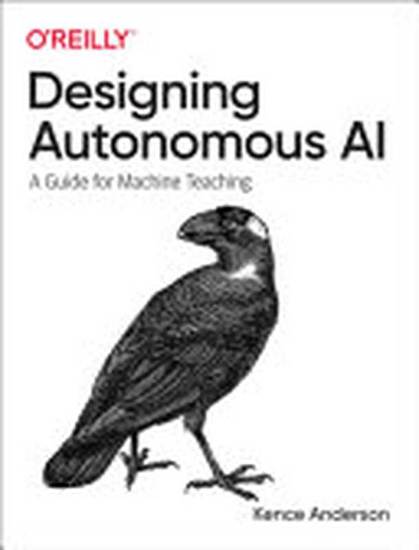 Designing Autonomous AI： A Guide for Machine Teaching（Kence Anderson）（O&rsquo;Reilly Media 2022）