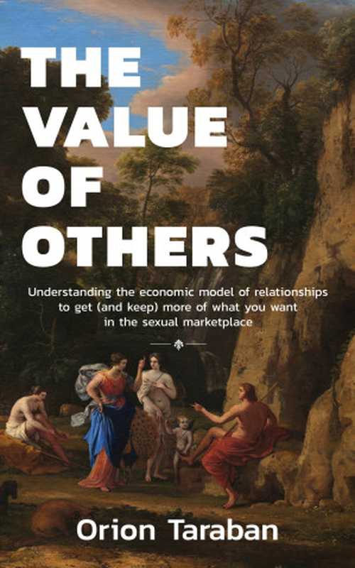 The Value of Others： Understanding the Economic Model of Relationships to Get (and Keep) More of What You Want in the Sexual Marketplace（Orion Taraban）（PsycHacks 2024）