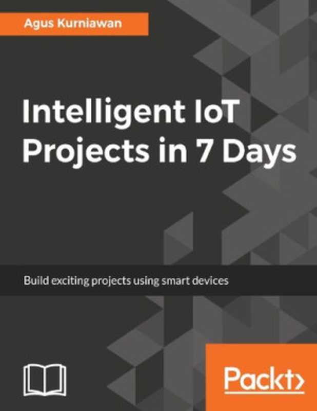 Intelligent IoT Projects in 7 Days（Agus Kurniawan）（Packt Publishing 2017）