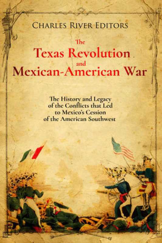 The Texas Revolution and Mexican-American War： The History and Legacy of the Conflicts that Led to Mexico&rsquo;s Cession of the American Southwest（Charles River Editors）