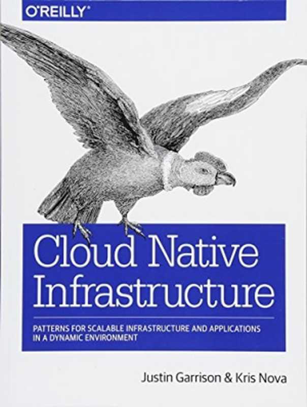 Cloud Native Infrastructure： How to Build and Manage Modern Scalable Infrastructure（Justin Garrison; Kris Nova）（O&rsquo;Reilly Media 2018）