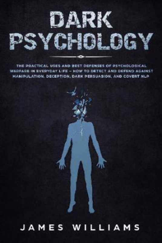Dark Psychology： The Practical Uses and Best Defenses of Psychological Warfare in Everyday Life &ndash; How to Detect and Defend Against Manipulation， Deception， Dark Persuasion， and Covert NLP（James W. Williams）（Independently Published 2019）