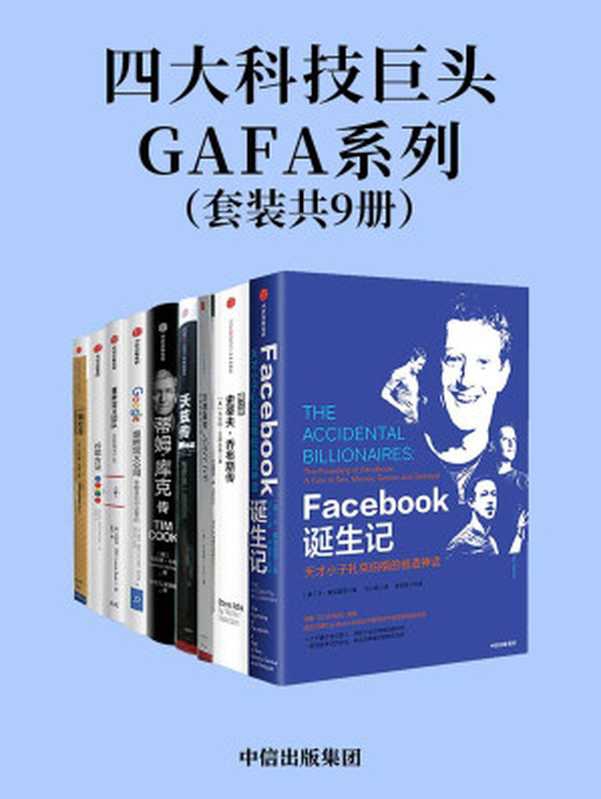 四大科技巨头GAFA系列（从Facebook的秘密往事中获得启发;了解苹果公司的三个关键人物;学习谷歌亚马逊的企业战略）（本&middot;麦兹里奇 & 沃尔特&middot;艾萨克森 & Leander Kahney & 史蒂夫&middot;沃兹尼亚克 & 吉娜&middot;史密斯 & 利恩德&middot;卡尼 & 埃里克&middot;施密特 & 乔纳森&middot;罗森伯格 & 艾伦&middot;伊格尔 & 拉斯洛&middot;博克 & 比尔&bull;基尔迪 & 布拉德&middot;斯通）（中信出版集团 2019）