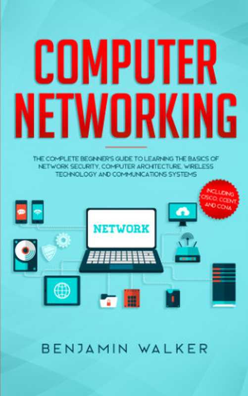 Computer Networking： The Complete Beginner&rsquo;s Guide to Learning the Basics of Network Security， Computer Architecture， Wireless Technology and Communications Systems (Including Cisco， CCENT， and CCNA)（Benjamin Walker）（2019）
