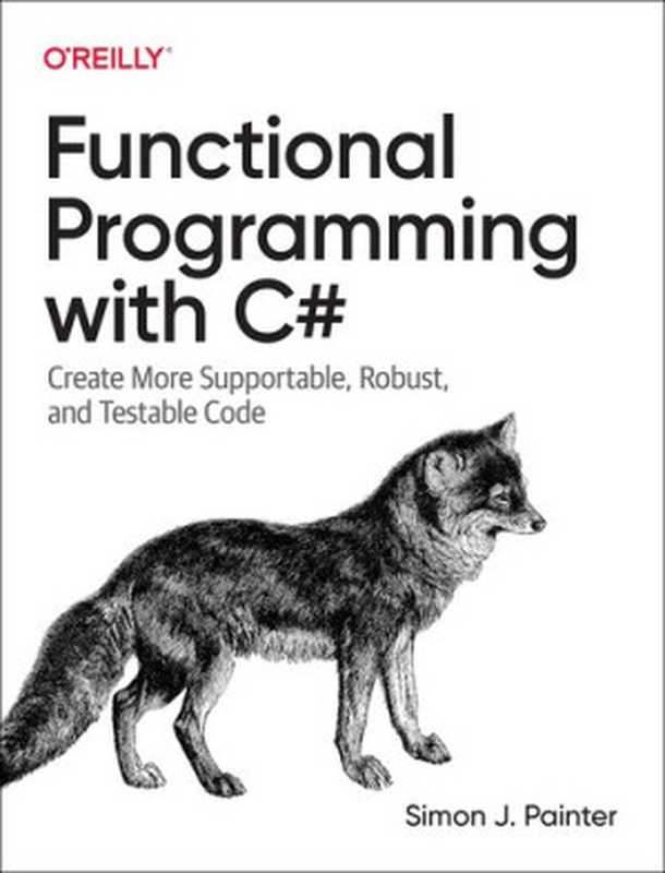 Functional Programming with C#： Create More Supportable， Robust， and Testable Code（Simon Painter）（O&rsquo;Reilly Media 2023）