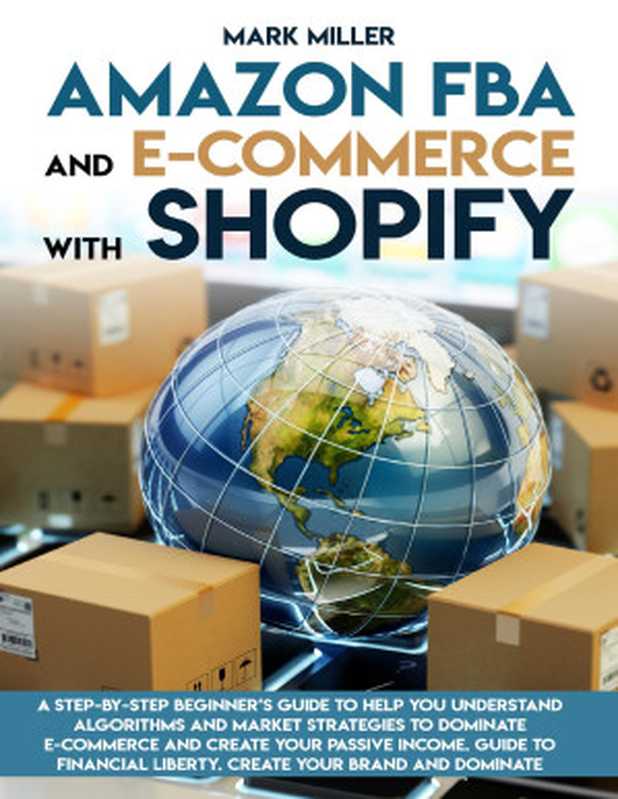 Amazon FBA and E-commerce With Shopify： A Step-by-Step Beginner&rsquo;s Guide To Help You Understand Algorithms and Market Strategies to Dominate E-commerce And Create Your Passive Income.（Miller， Mark [Miller， Mark]）（2020）