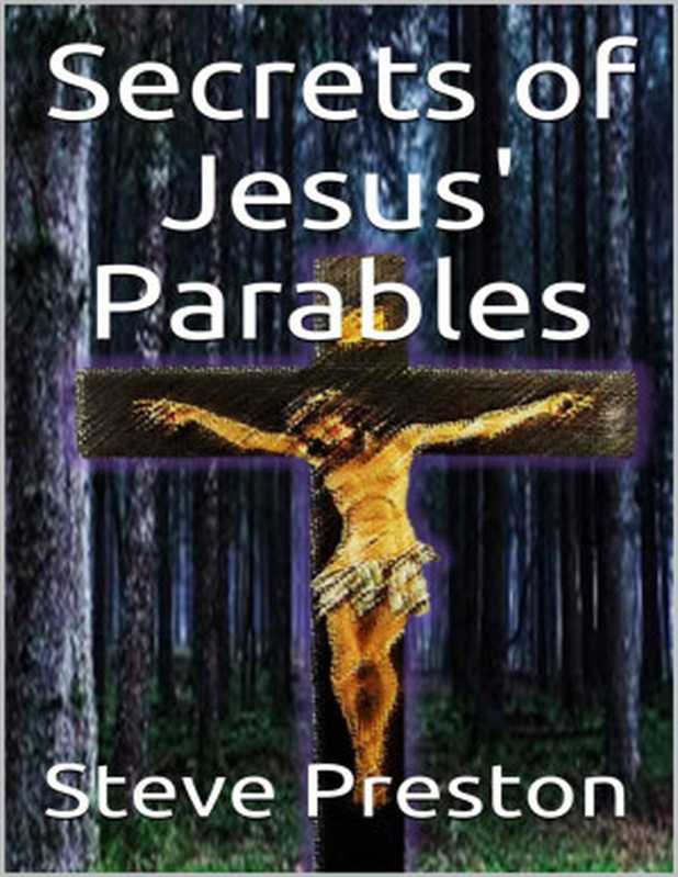 Secrets of Jesus&rsquo; Parables： 111 Jesus&rsquo; Stories（Steve Preston [Preston， Steve]）（2019）