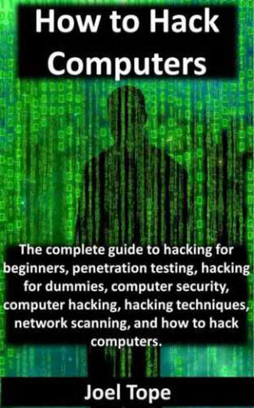 How to Hack Computers： how to hack computers， hacking for beginners， penetration testing， hacking for dummies， computer security， computer hacking， hacking techniques， network scanning（Tope， Joel）（Joel Tope 2015）