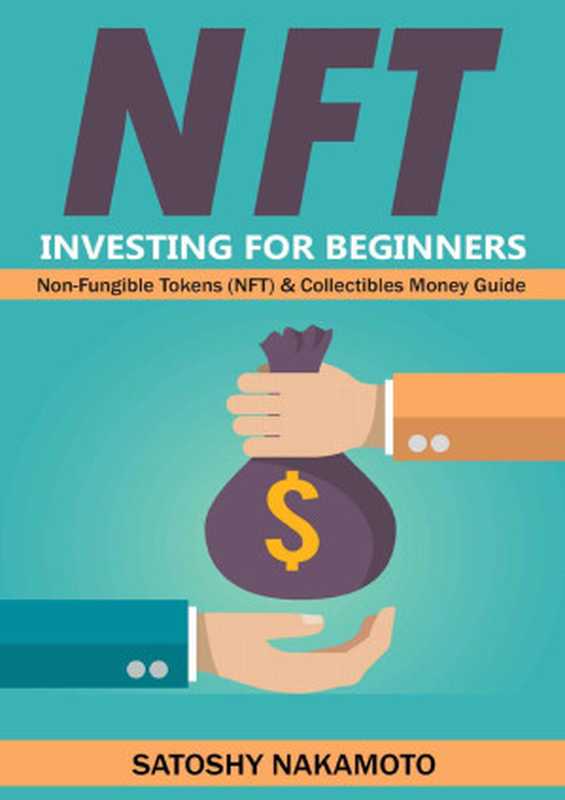 NFT Investing for Beginners &ndash; Non-Fungible Tokens (NFT) & Collectibles Money Guide： Invest in Crypto Art Token（Nakamoto Satoshy）（2021）
