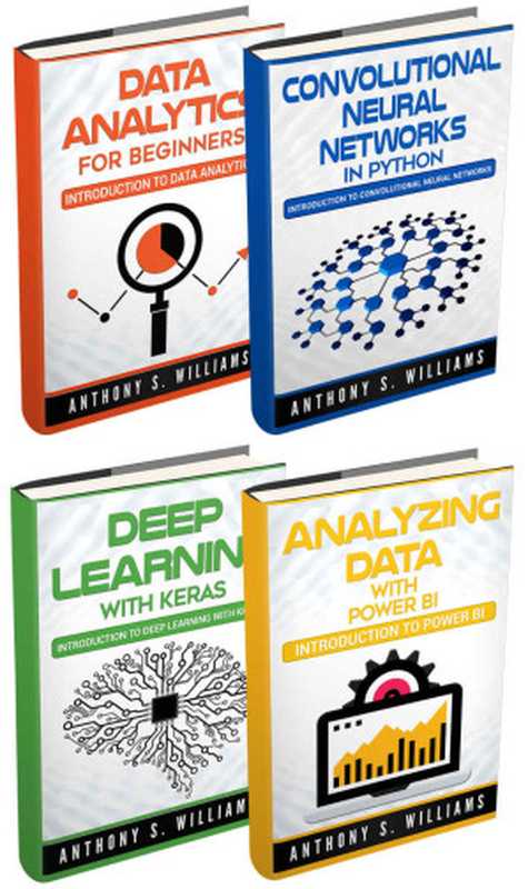 Big Data： 4 Manuscripts &ndash; Data Analytics for Beginners， Deep Learning with Keras， Analyzing Data with Power BI， Convolutional Neural Networks in Python（Williams， Anthony）（2017）