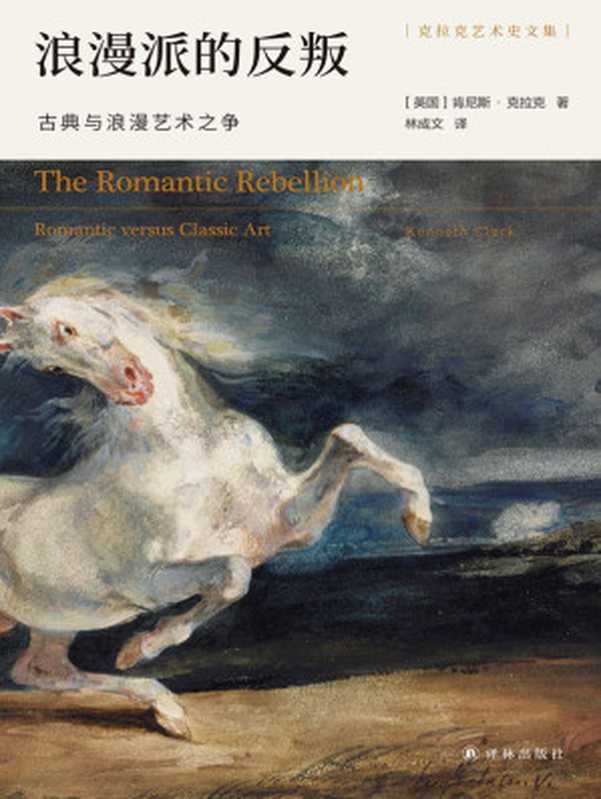 浪漫派的反叛：古典与浪漫艺术之争(艺术史家克拉克精彩解说，十数位艺术大师生平杰作，演绎古典与浪漫的永恒之争!) (克拉克艺术史文集)（肯尼斯&middot;克拉克）（译林出版社 2021）