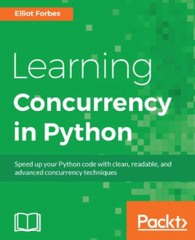 Learning concurrency in Python speed up your Python code with clean， readable， and advanced concurrency techniques（Forbes， Elliot）（Packt Publishing 2017）