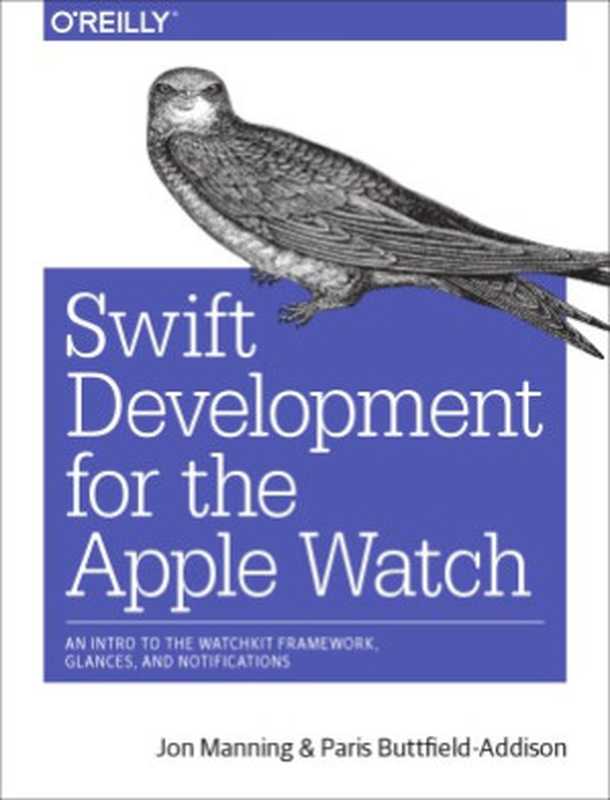 Swift Development for the Apple Watch An Intro to the WatchKit Framework， Glances， and Notifications（Jon Manning， Paris Buttfield-Addison）（O&rsquo;Reilly 2016）